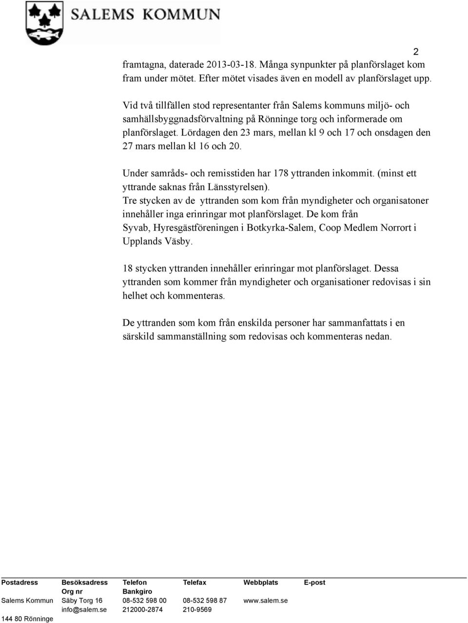 Lördagen den 23 mars, mellan kl 9 och 17 och onsdagen den 27 mars mellan kl 16 och 20. Under samråds- och remisstiden har 178 yttranden inkommit. (minst ett yttrande saknas från Länsstyrelsen).