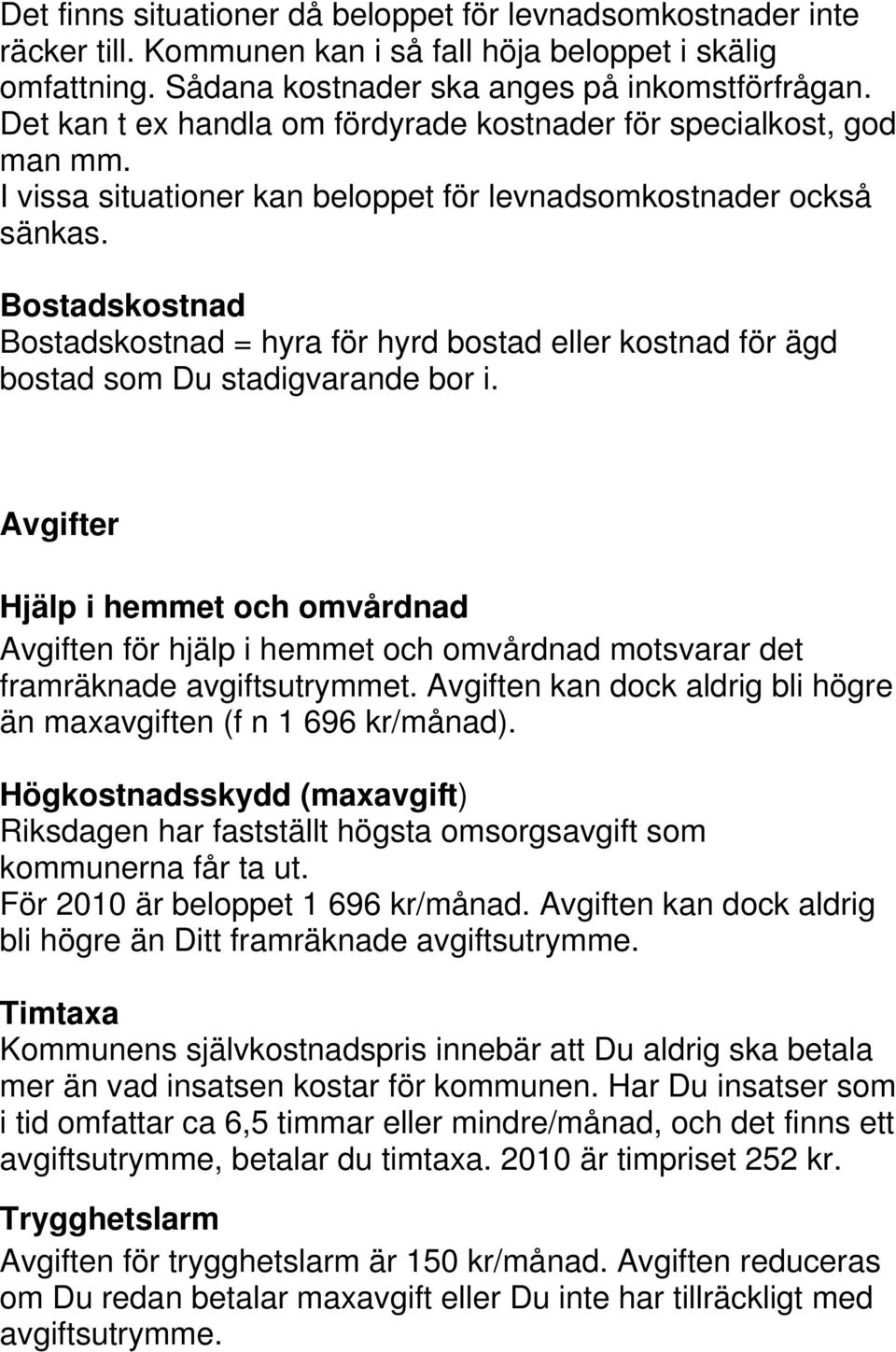 Bostadskostnad Bostadskostnad = hyra för hyrd bostad eller kostnad för ägd bostad som Du stadigvarande bor i.