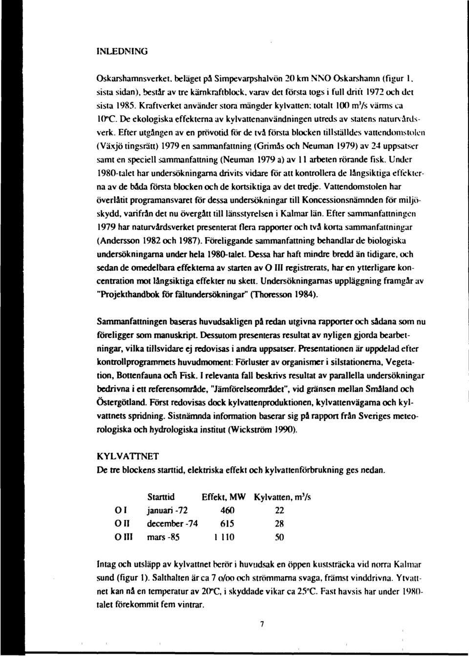 Efter utgången av en prövotid för de två första blocken tillställdes vattendomstolen (Växjö tingsrätt) 1979 en sammanfattning (Grimas och Neuman 1979) av 24 uppsatser samt en speciell sammanfattning