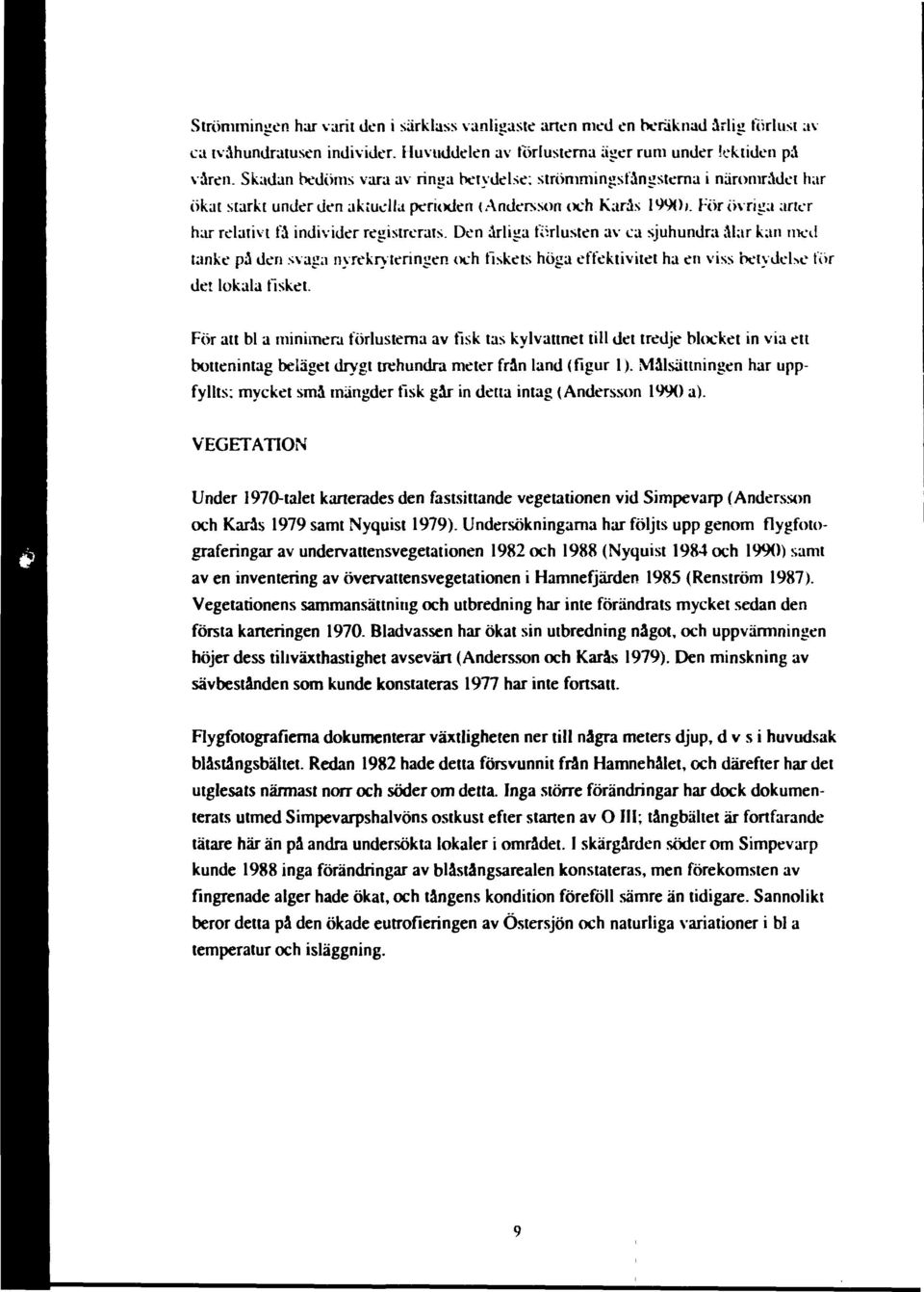 Den årliga förlusten av ca sjuhundra ålar kan med tanke på den svaga nyrekryteringen och fiskets höga effektivitet ha en viss betydeue för det lokala fisket.