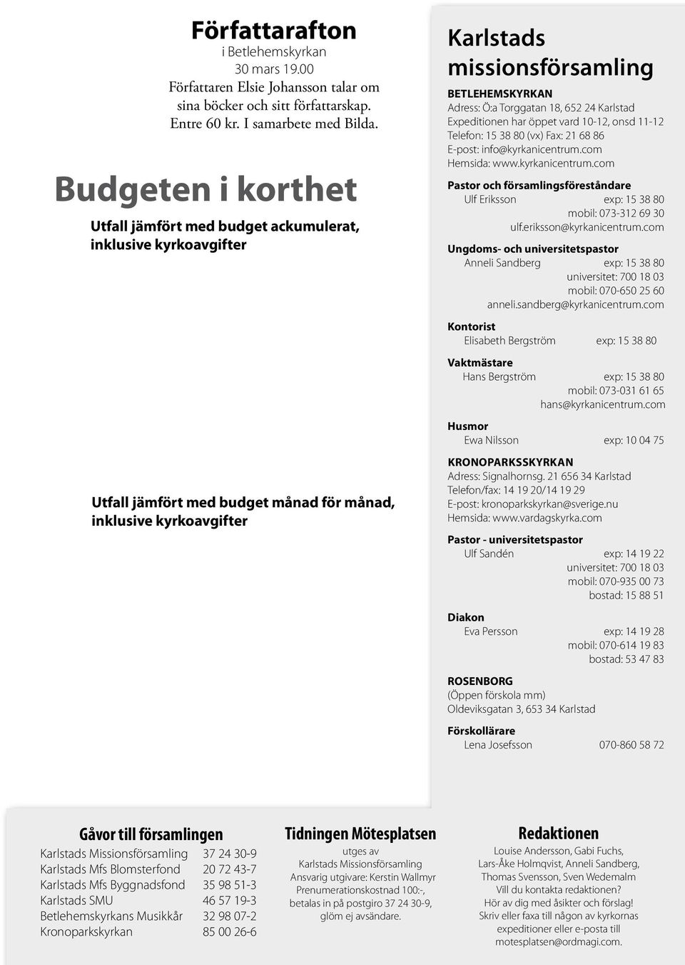 Adress: Ö:a Torggatan 18, 652 24 Karlstad Expeditionen har öppet vard 10-12, onsd 11-12 Telefon: 15 38 80 (vx) Fax: 21 68 86 E-post: info@kyrkanicentrum.