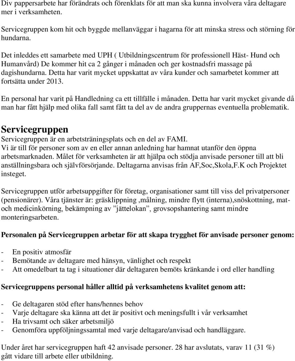 Det inleddes ett samarbete med UPH ( Utbildningscentrum för professionell Häst- Hund och Humanvård) De kommer hit ca 2 gånger i månaden och ger kostnadsfri massage på dagishundarna.