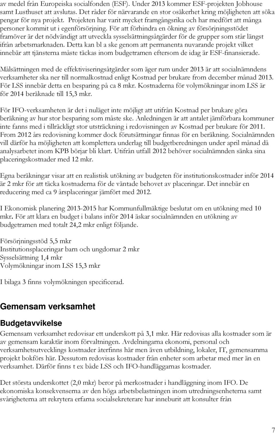 För att förhindra en ökning av försörjningsstödet framöver är det nödvändigt att utveckla sysselsättningsåtgärder för de grupper som står längst ifrån arbetsmarknaden.