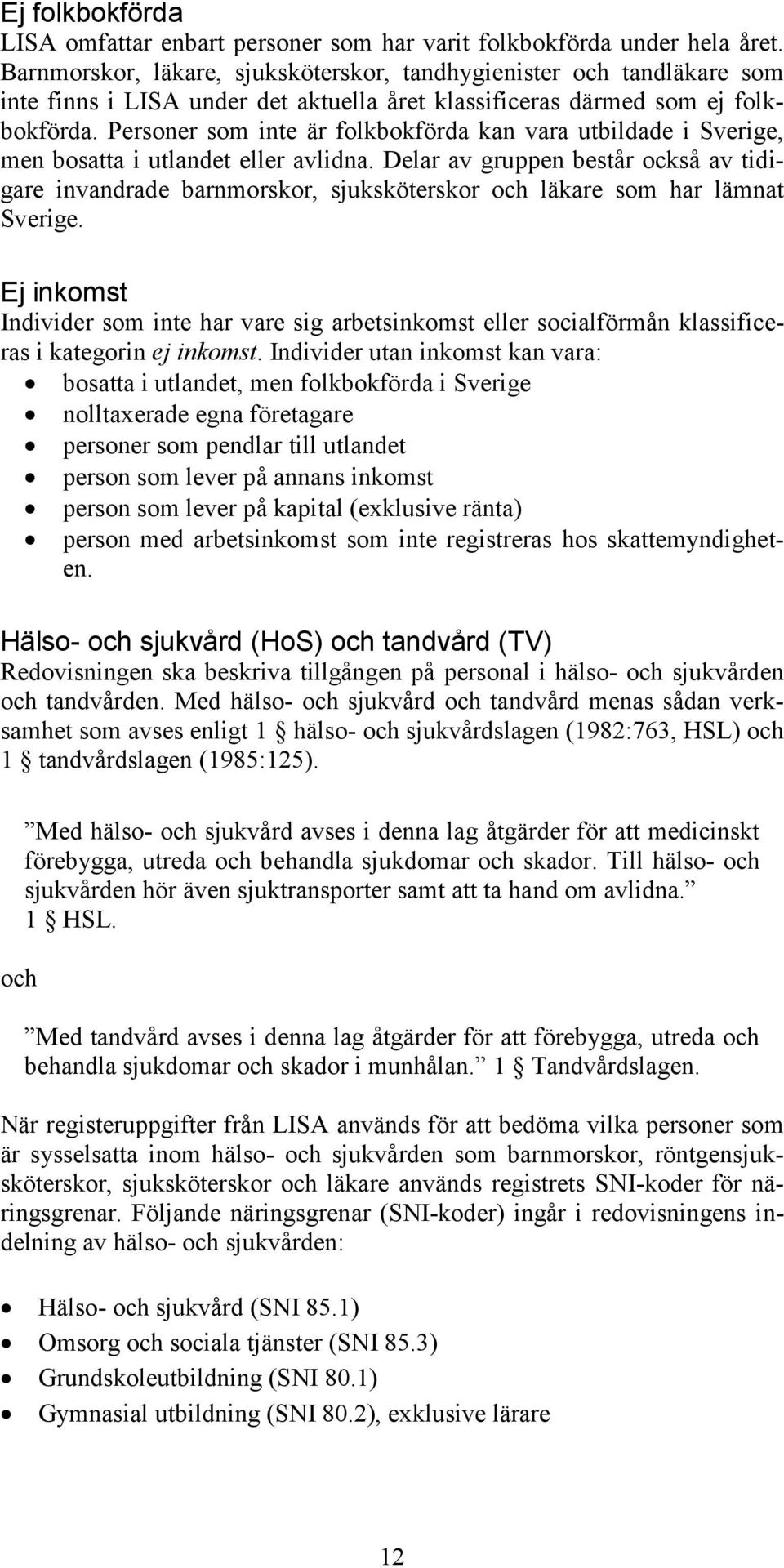 Personer som inte är folkbokförda kan vara utbildade i Sverige, men bosatta i utlandet eller avlidna.