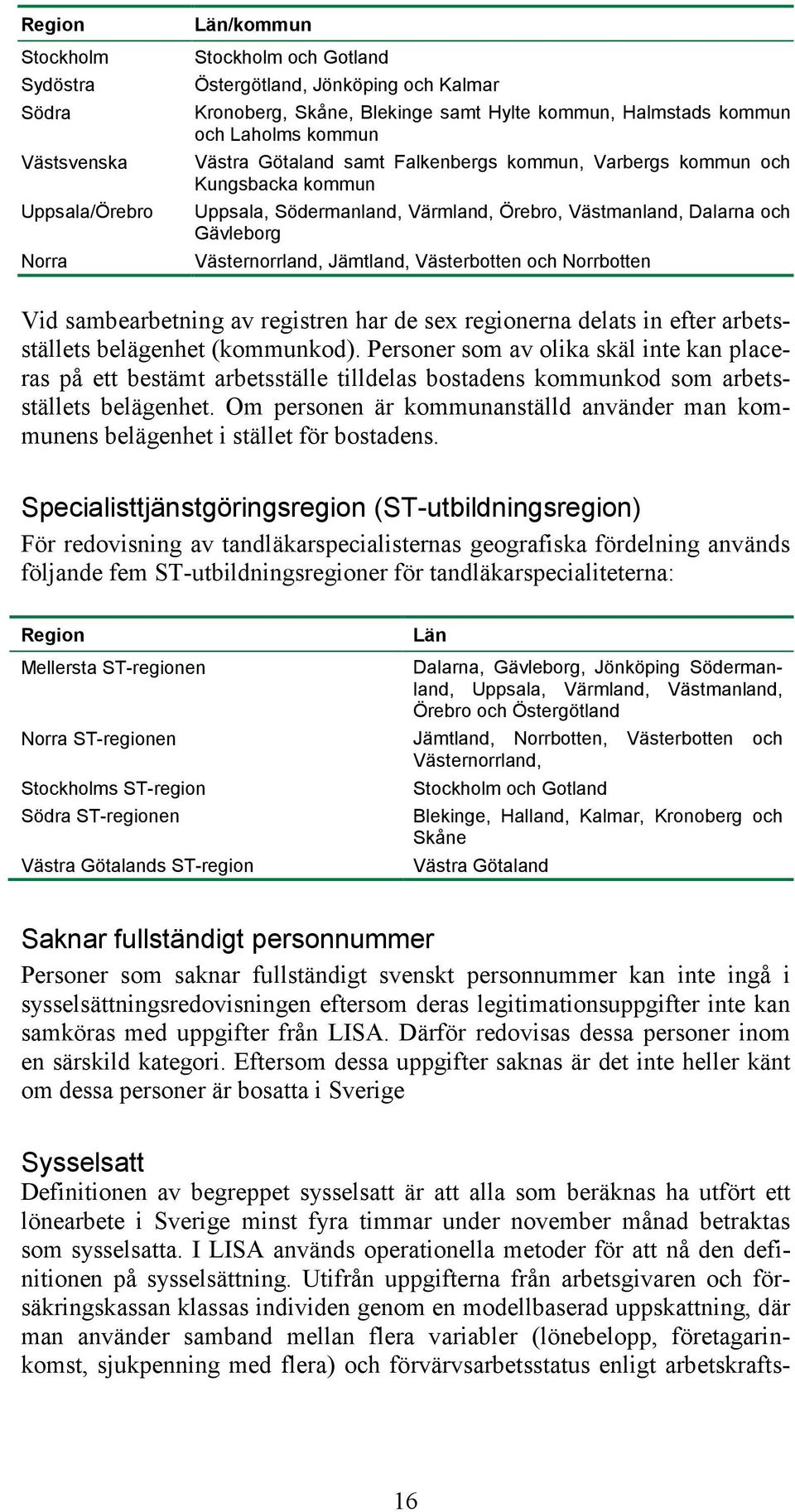 Västerbotten och Norrbotten Vid sambearbetning av registren har de sex regionerna delats in efter arbetsställets belägenhet (kommunkod).