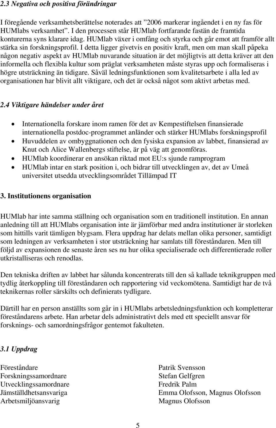 I detta ligger givetvis en positiv kraft, men om man skall påpeka någon negativ aspekt av HUMlab nuvarande situation är det möjligtvis att detta kräver att den informella och flexibla kultur som