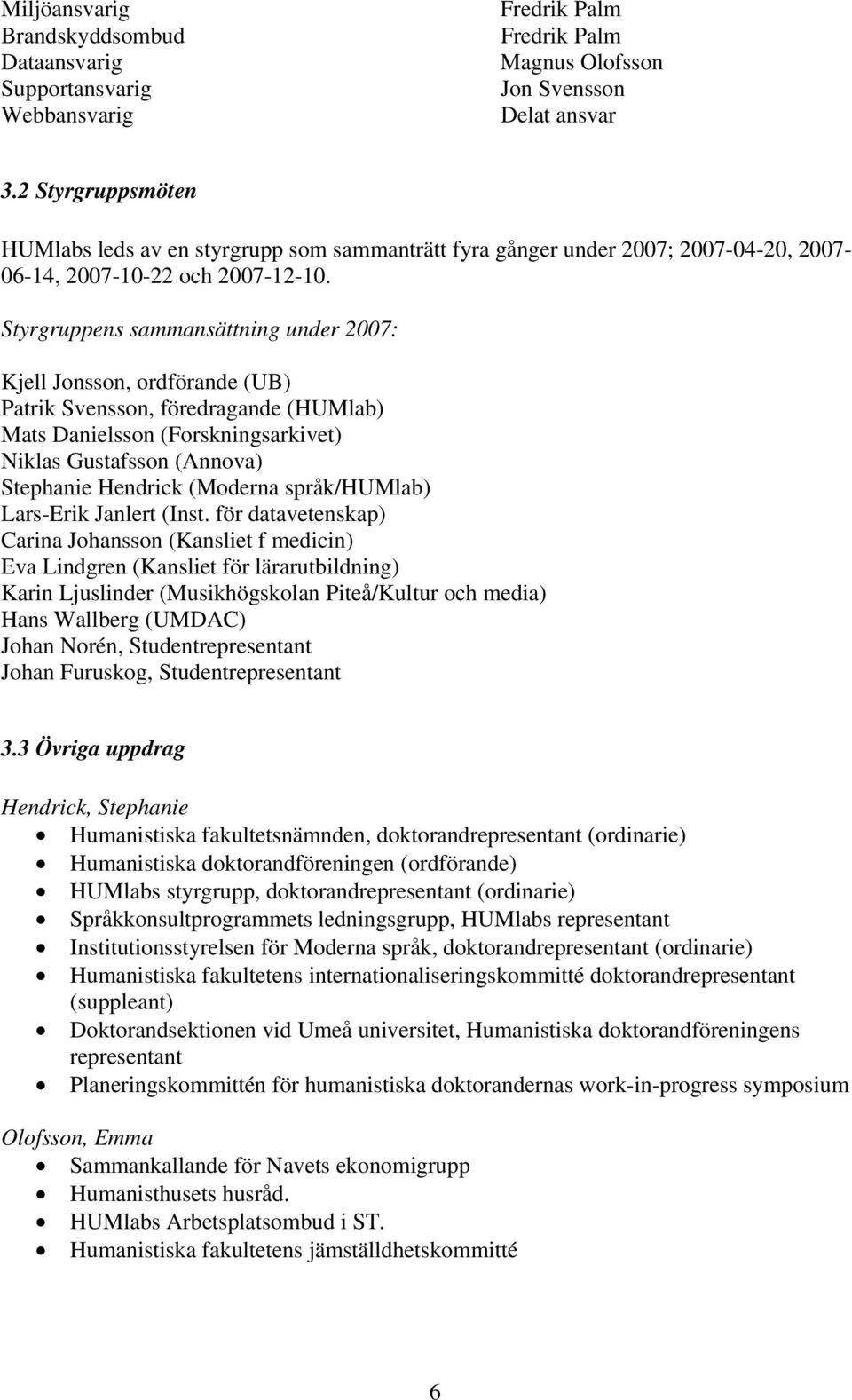 Styrgruppens sammansättning under 2007: Kjell Jonsson, ordförande (UB) Patrik Svensson, föredragande (HUMlab) Mats Danielsson (Forskningsarkivet) Niklas Gustafsson (Annova) Stephanie Hendrick