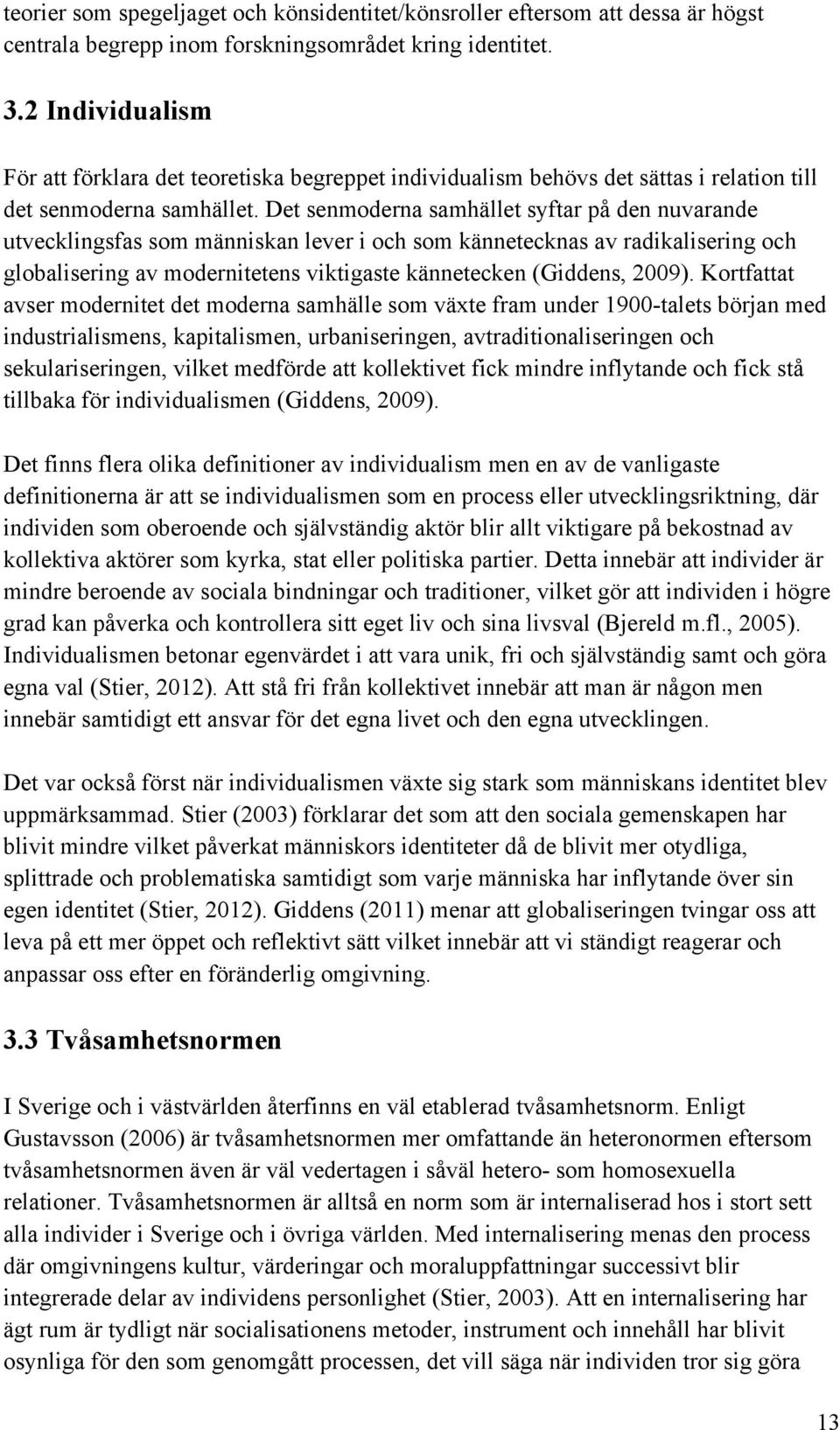 Det senmoderna samhället syftar på den nuvarande utvecklingsfas som människan lever i och som kännetecknas av radikalisering och globalisering av modernitetens viktigaste kännetecken (Giddens, 2009).