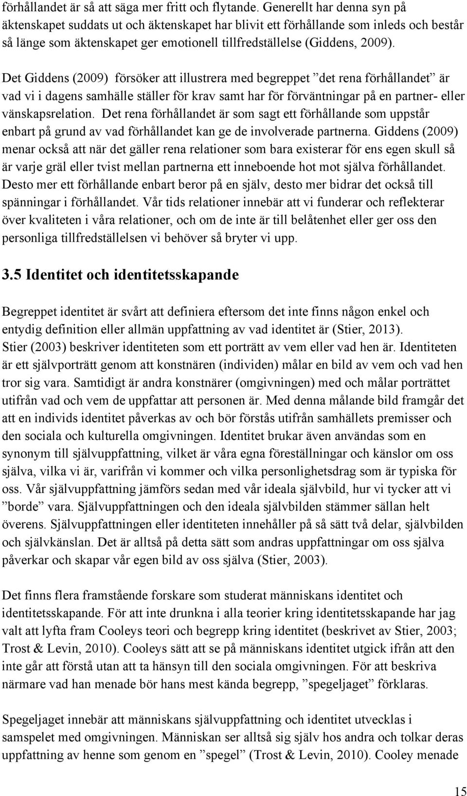 Det Giddens (2009) försöker att illustrera med begreppet det rena förhållandet är vad vi i dagens samhälle ställer för krav samt har för förväntningar på en partner- eller vänskapsrelation.