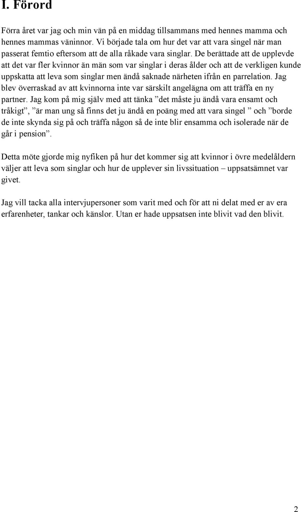 De berättade att de upplevde att det var fler kvinnor än män som var singlar i deras ålder och att de verkligen kunde uppskatta att leva som singlar men ändå saknade närheten ifrån en parrelation.