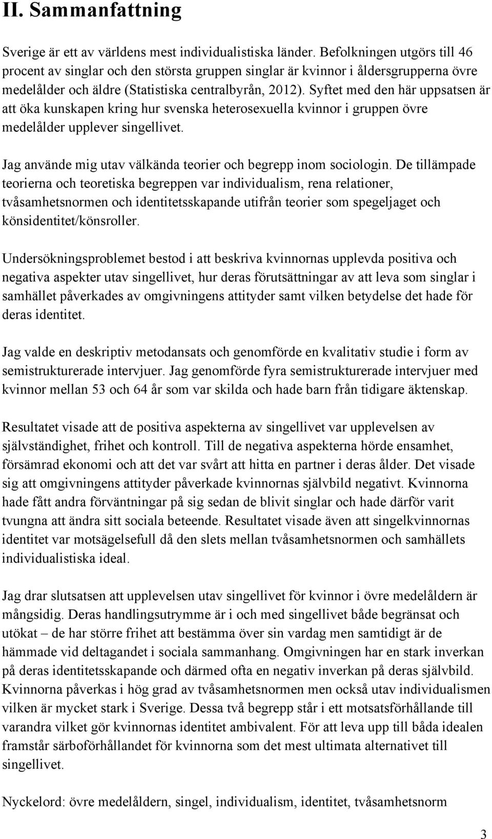 Syftet med den här uppsatsen är att öka kunskapen kring hur svenska heterosexuella kvinnor i gruppen övre medelålder upplever singellivet.