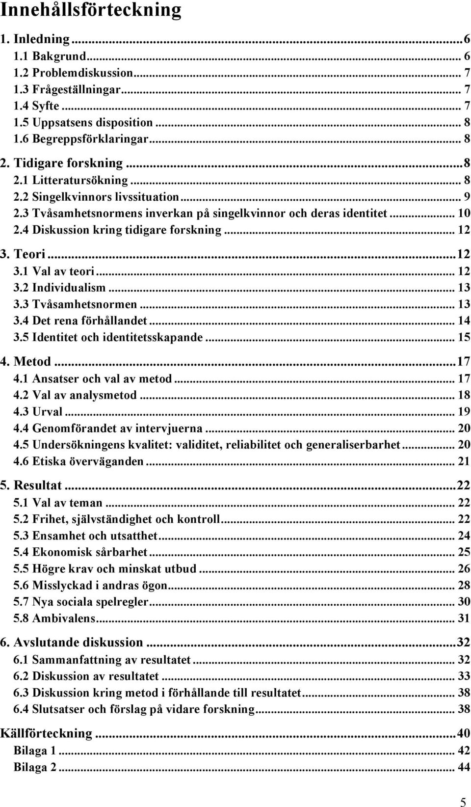 4 Diskussion kring tidigare forskning... 12 3. Teori... 12 3.1 Val av teori... 12 3.2 Individualism... 13 3.3 Tvåsamhetsnormen... 13 3.4 Det rena förhållandet... 14 3.