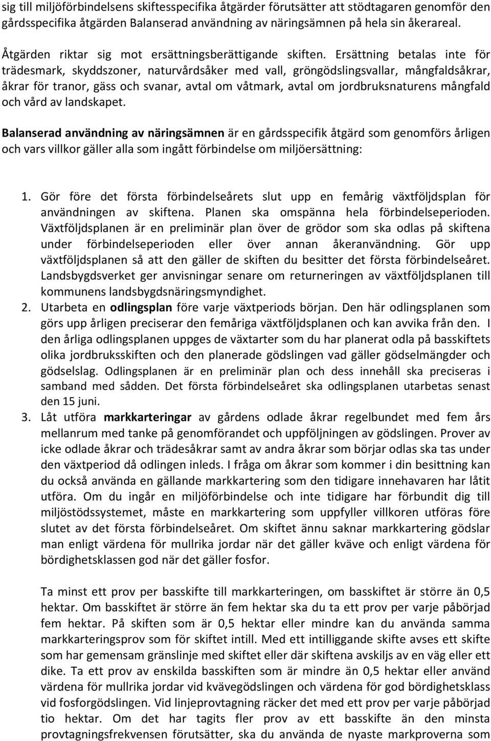 Ersättning betalas inte för trädesmark, skyddszoner, naturvårdsåker med vall, gröngödslingsvallar, mångfaldsåkrar, åkrar för tranor, gäss och svanar, avtal om våtmark, avtal om jordbruksnaturens