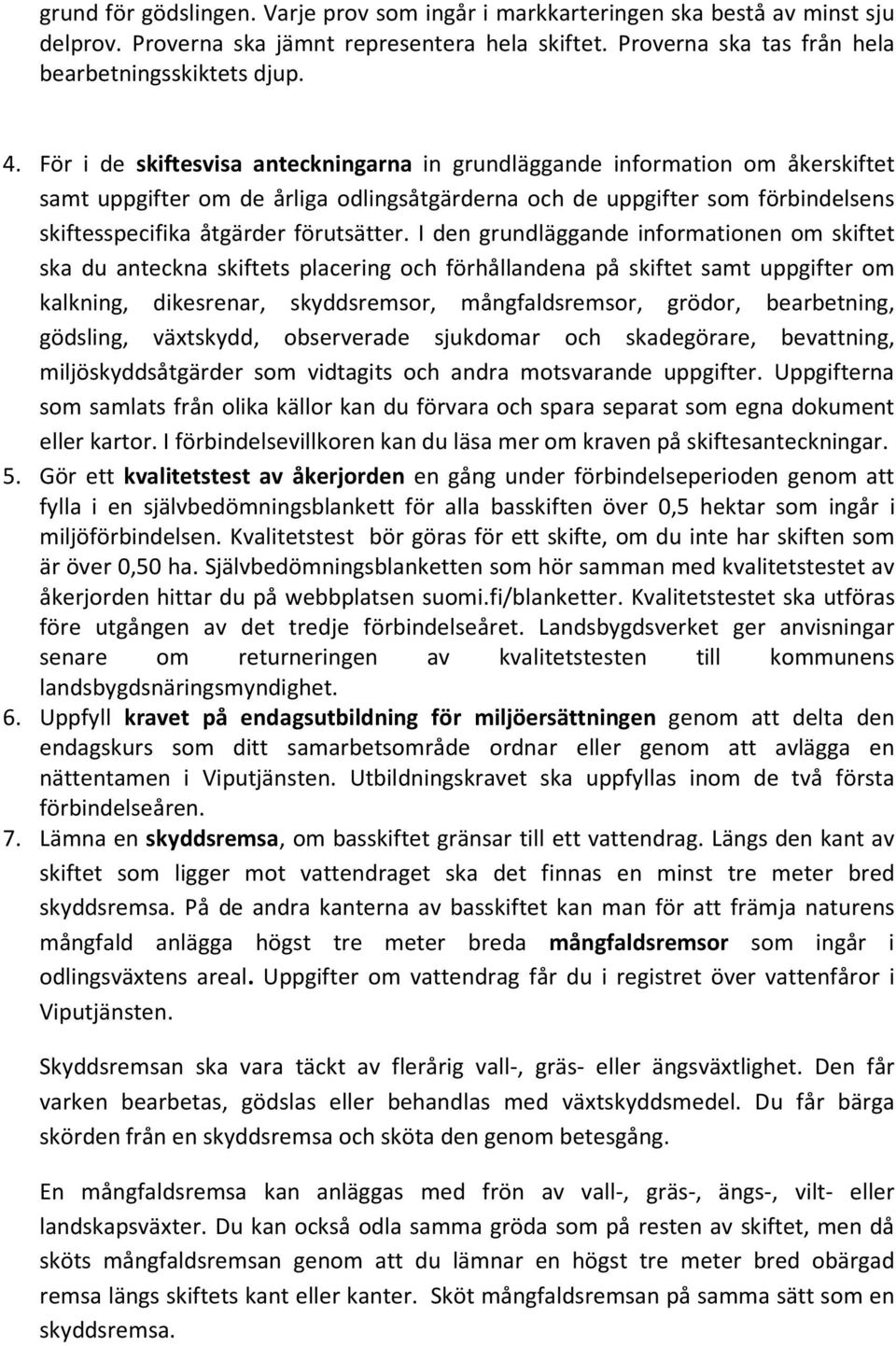 I den grundläggande informationen om skiftet ska du anteckna skiftets placering och förhållandena på skiftet samt uppgifter om kalkning, dikesrenar, skyddsremsor, mångfaldsremsor, grödor,