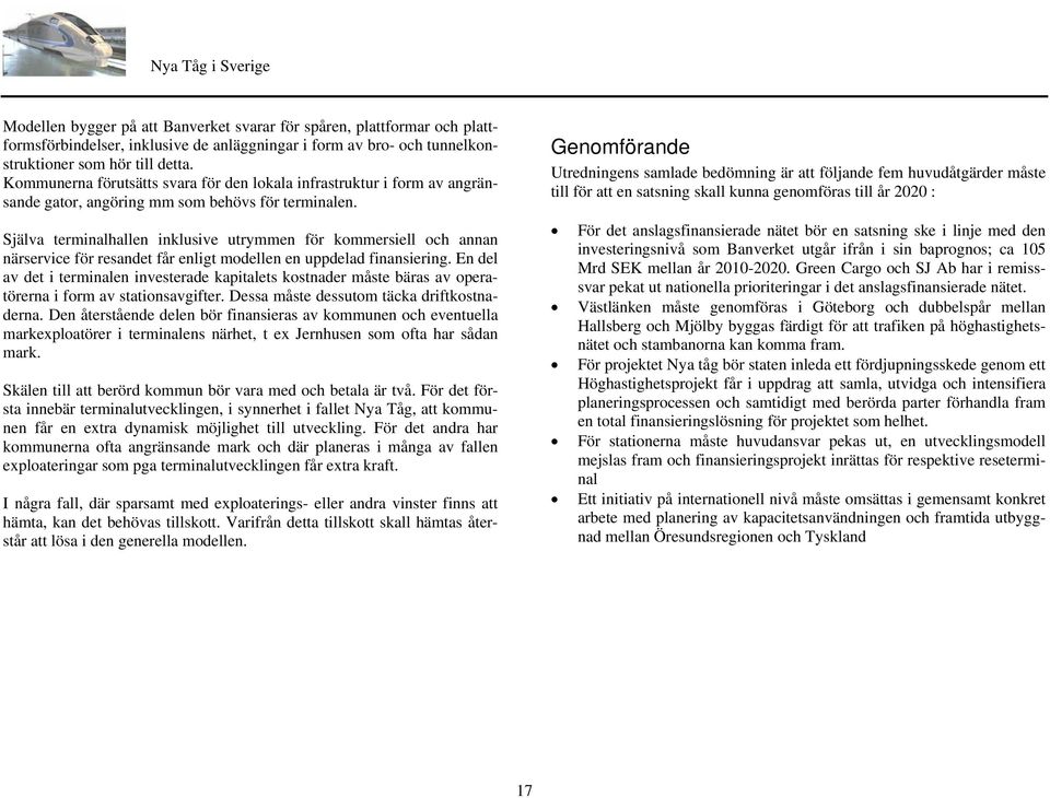 Själva terminalhallen inklusive utrymmen för kommersiell och annan närservice för resandet får enligt modellen en uppdelad finansiering.