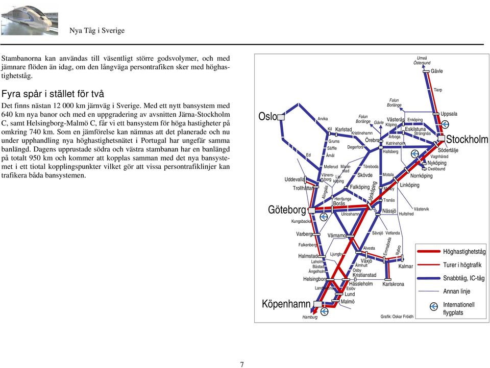 Med ett nytt bansystem med 640 km nya banor och med en uppgradering av avsnitten Järna-Stockholm C, samt Helsingborg-Malmö C, får vi ett bansystem för höga hastigheter på omkring 740 km.