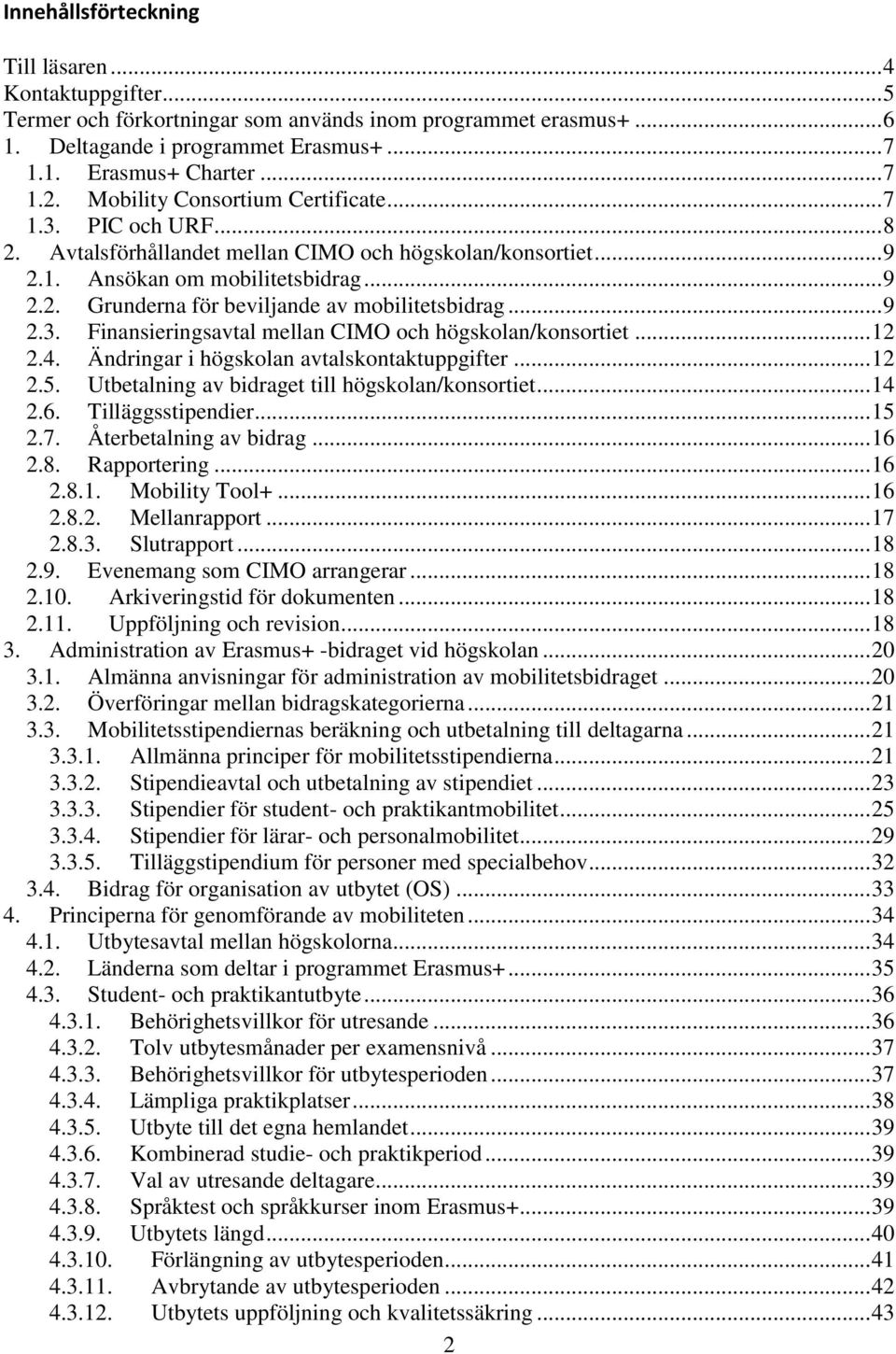 .. 9 2.3. Finansieringsavtal mellan CIMO och högskolan/konsortiet... 12 2.4. Ändringar i högskolan avtalskontaktuppgifter... 12 2.5. Utbetalning av bidraget till högskolan/konsortiet... 14 2.6.