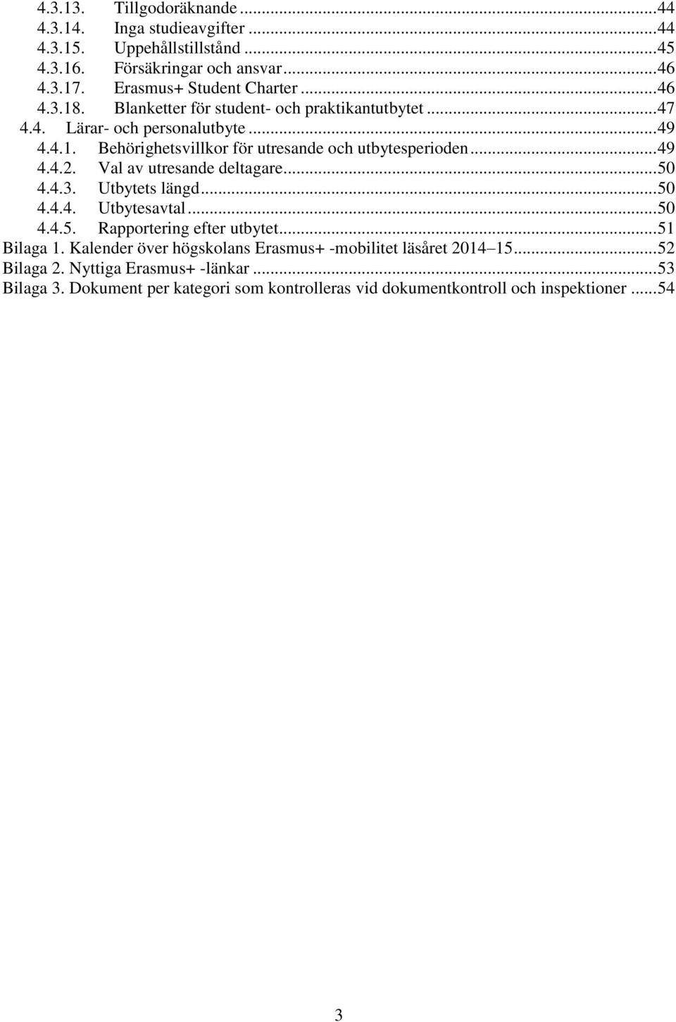 Val av utresande deltagare... 50 4.4.3. Utbytets längd... 50 4.4.4. Utbytesavtal... 50 4.4.5. Rapportering efter utbytet... 51 Bilaga 1.