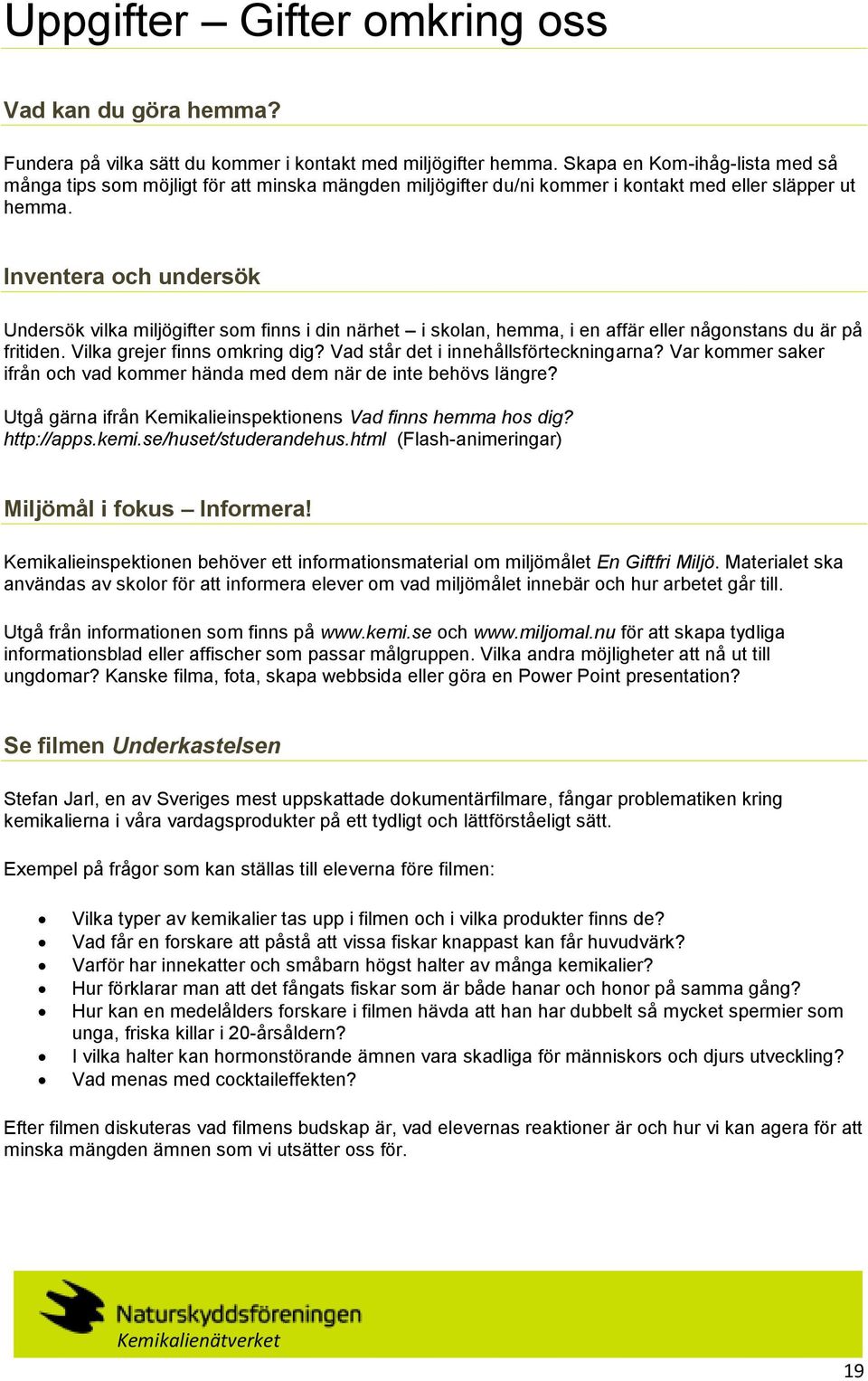 Inventera och undersök Undersök vilka miljögifter som finns i din närhet i skolan, hemma, i en affär eller någonstans du är på fritiden. Vilka grejer finns omkring dig?