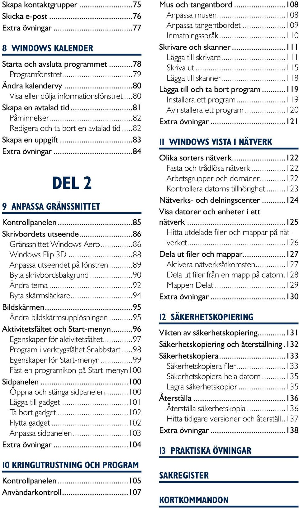 ..85 Skrivbordets utseende...86 Gränssnittet Windows Aero...86 Windows Flip 3D...88 Anpassa utseendet på fönstren...89 Byta skrivbordsbakgrund...90 Ändra tema...92 Byta skärmsläckare...94 Bildskärmen.