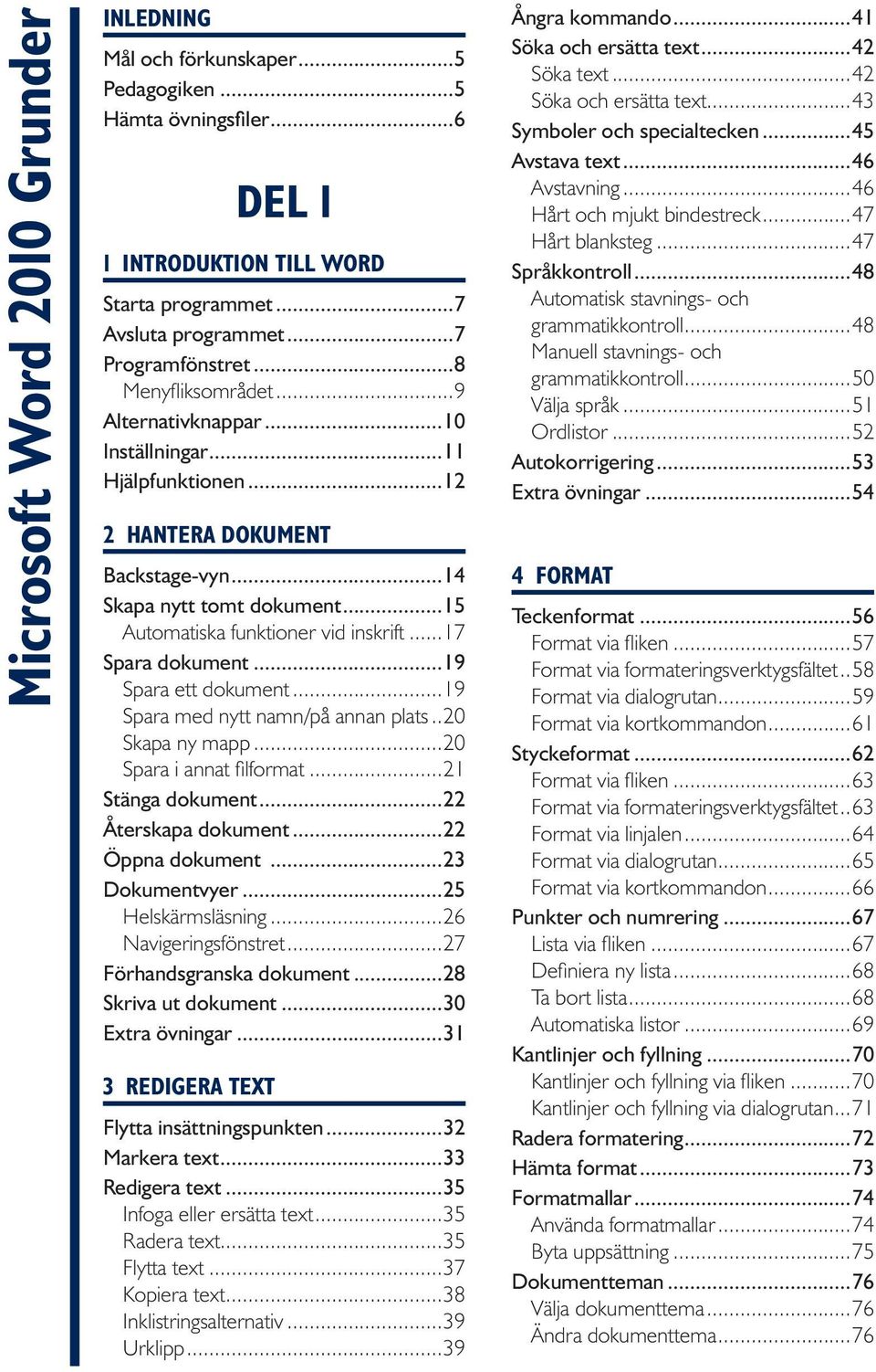 ..17 Spara dokument...19 Spara ett dokument...19 Spara med nytt namn/på annan plats...20 Skapa ny mapp...20 Spara i annat filformat...21 Stänga dokument...22 Återskapa dokument...22 Öppna dokument.