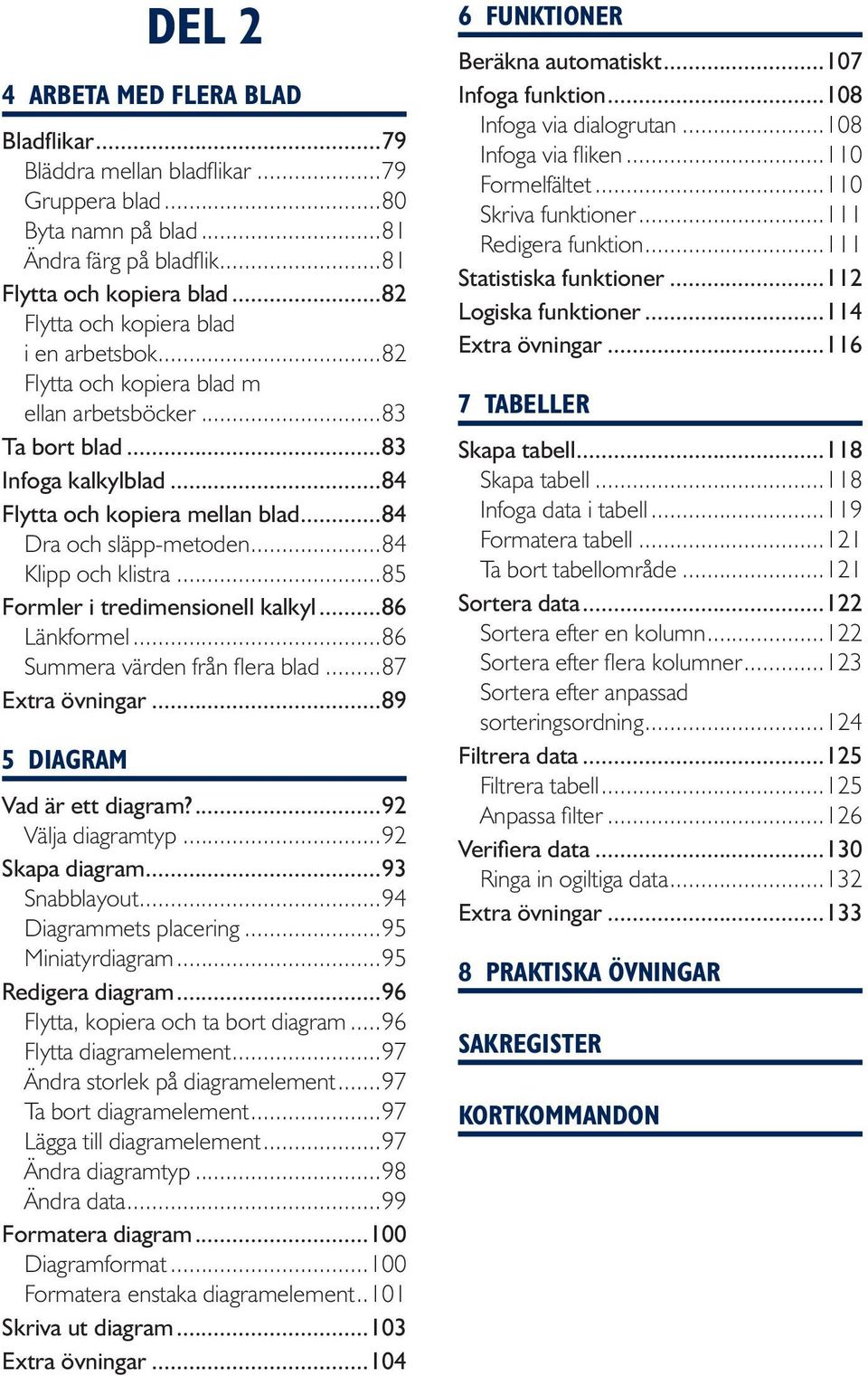 ..84 Klipp och klistra...85 Formler i tredimensionell kalkyl...86 Länkformel...86 Summera värden från flera blad...87 Extra övningar...89 5 Diagram Vad är ett diagram?...92 Välja diagramtyp.