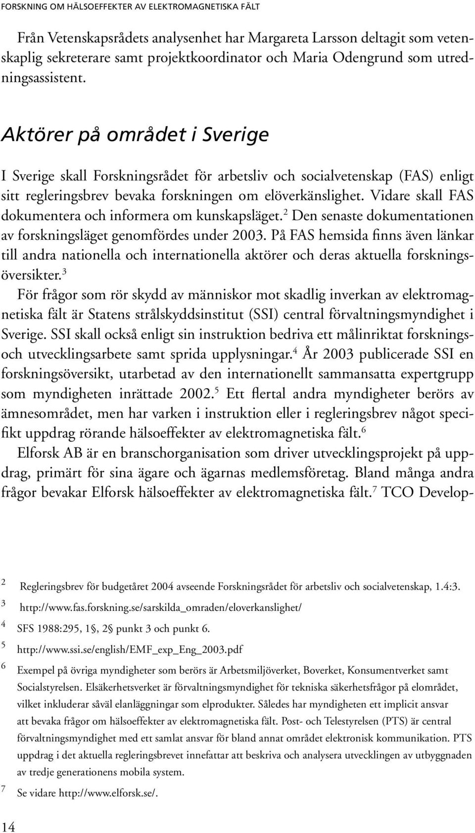 Vidare skall FAS dokumentera och informera om kunskapsläget. 2 Den senaste dokumentationen av forskningsläget genomfördes under 2003.