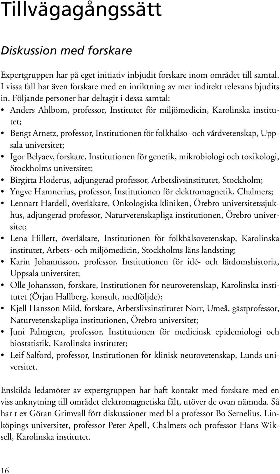 Följande personer har deltagit i dessa samtal: Anders Ahlbom, professor, Institutet för miljömedicin, Karolinska institutet; Bengt Arnetz, professor, Institutionen för folkhälso- och vårdvetenskap,