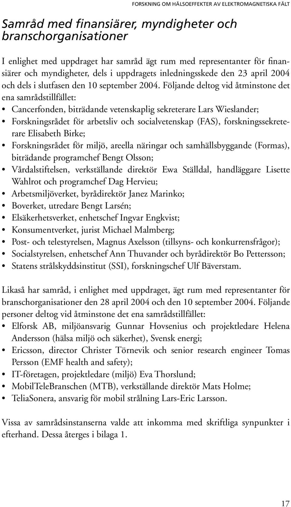 Följande deltog vid åtminstone det ena samrådstillfället: Cancerfonden, biträdande vetenskaplig sekreterare Lars Wieslander; Forskningsrådet för arbetsliv och socialvetenskap (FAS),