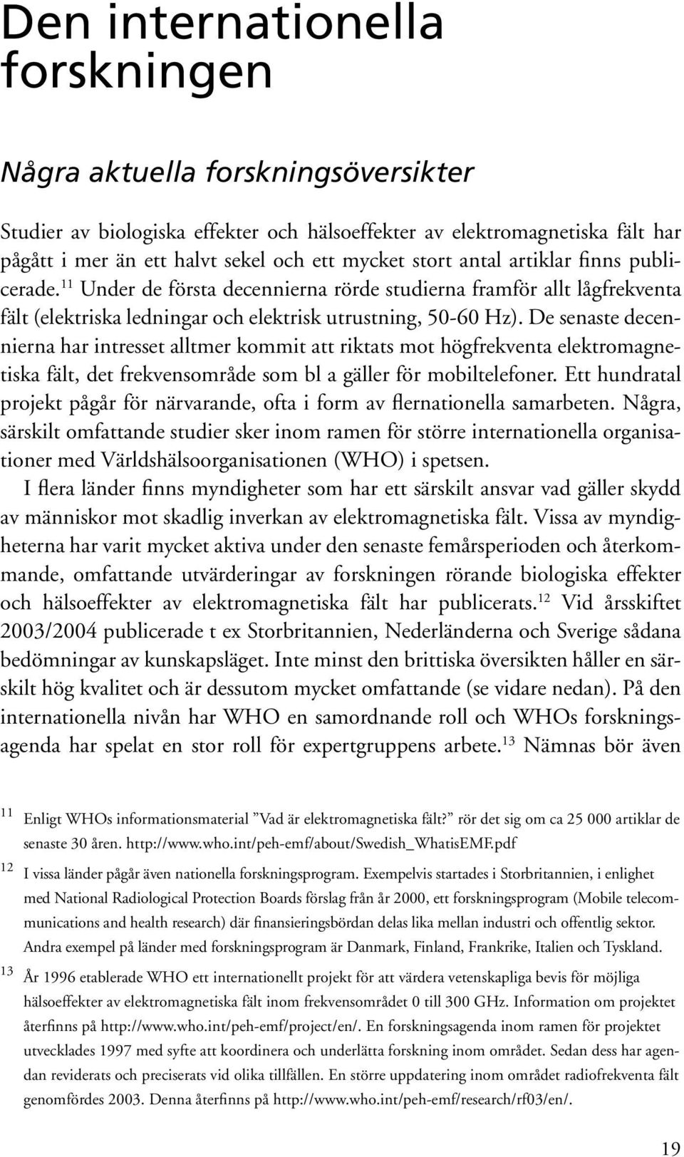 De senaste decennierna har intresset alltmer kommit att riktats mot högfrekventa elektromagnetiska fält, det frekvensområde som bl a gäller för mobiltelefoner.