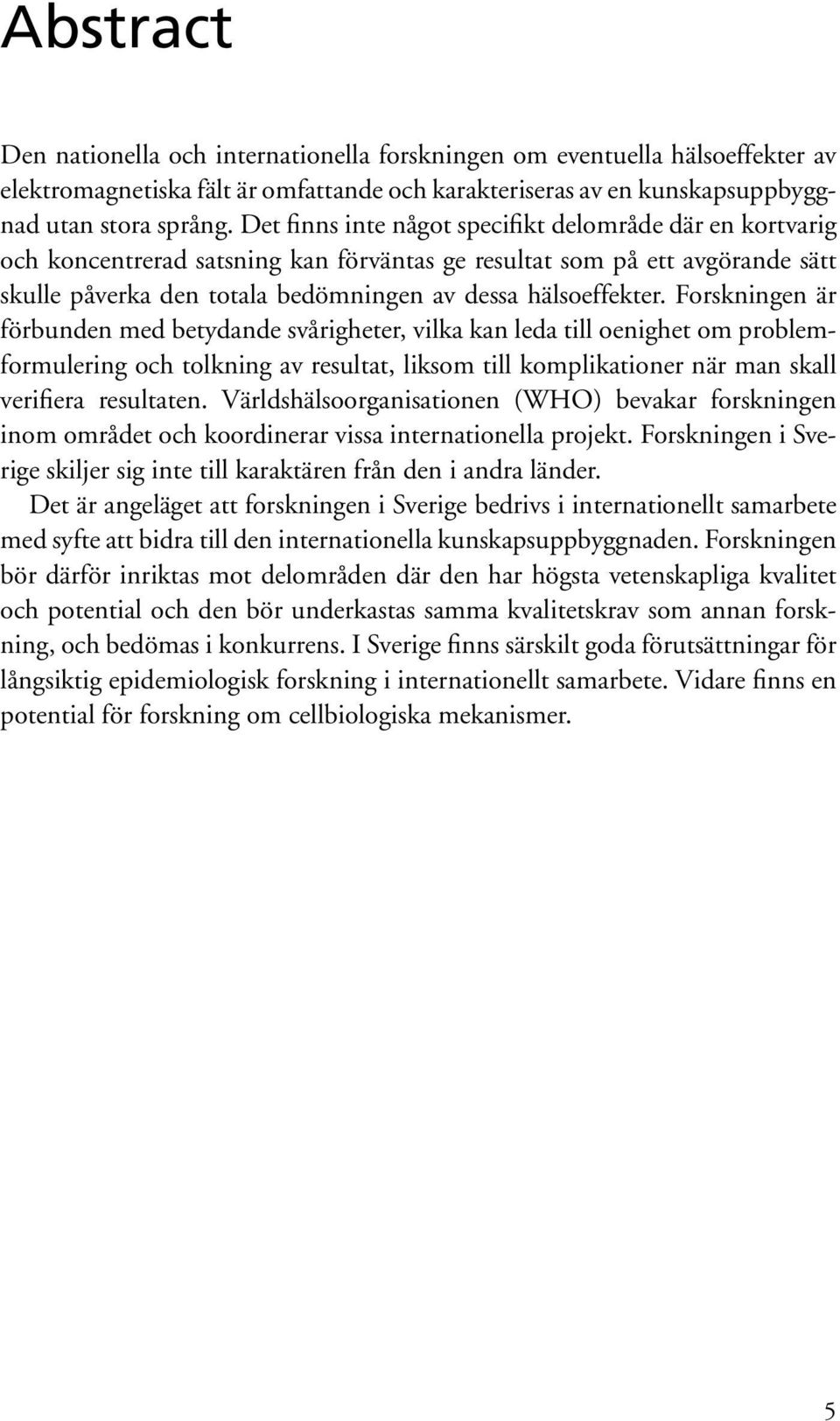 Forskningen är förbunden med betydande svårigheter, vilka kan leda till oenighet om problemformulering och tolkning av resultat, liksom till komplikationer när man skall verifiera resultaten.