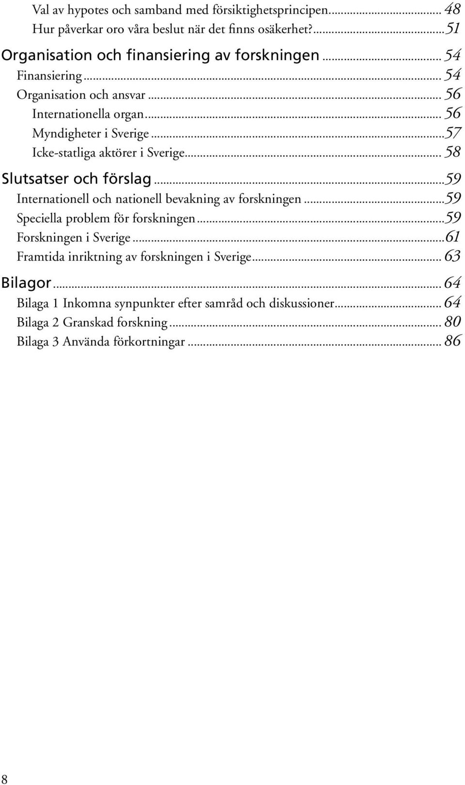 .. 58 Slutsatser och förslag...59 Internationell och nationell bevakning av forskningen...59 Speciella problem för forskningen...59 Forskningen i Sverige.
