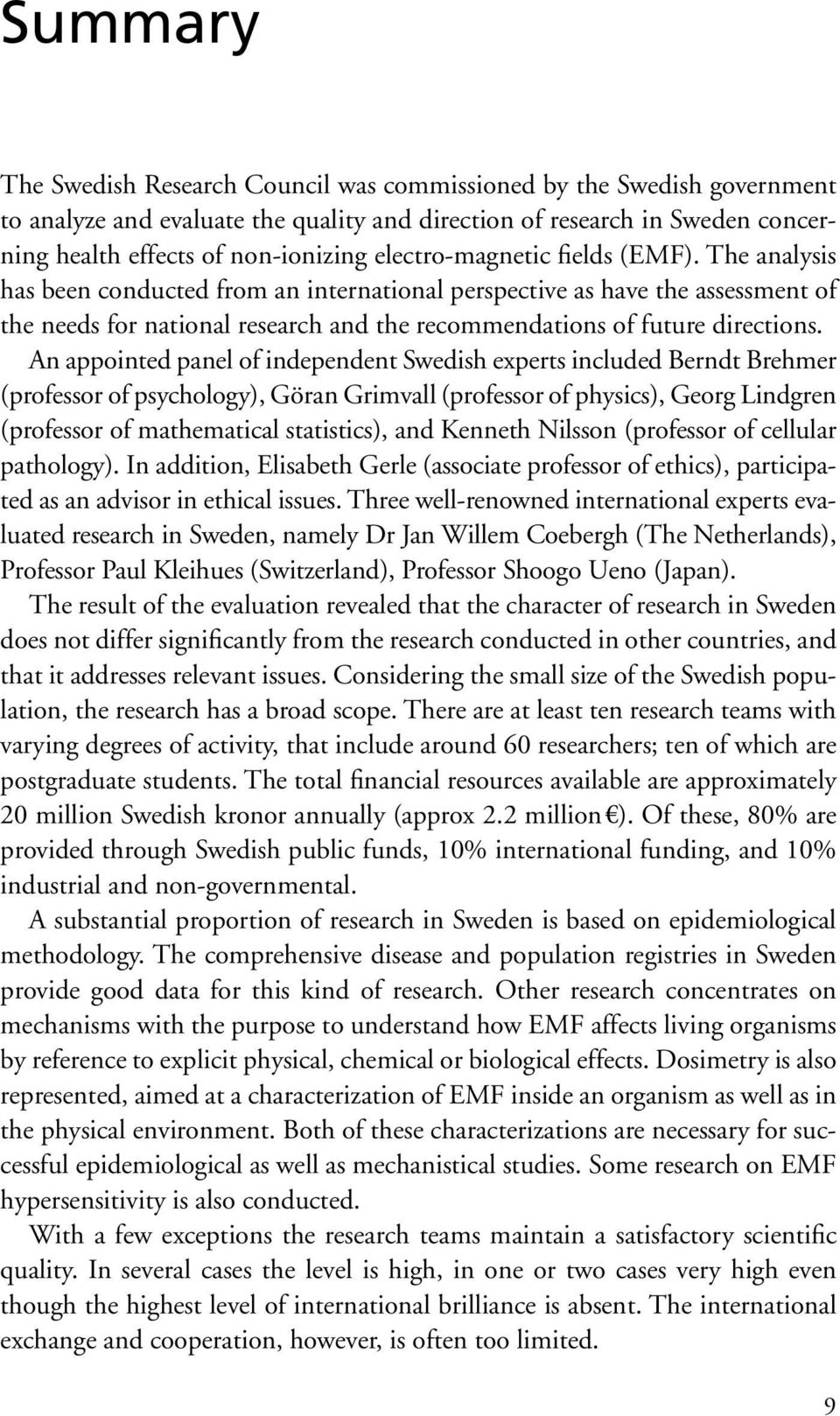 An appointed panel of independent Swedish experts included Berndt Brehmer (professor of psychology), Göran Grimvall (professor of physics), Georg Lindgren (professor of mathematical statistics), and