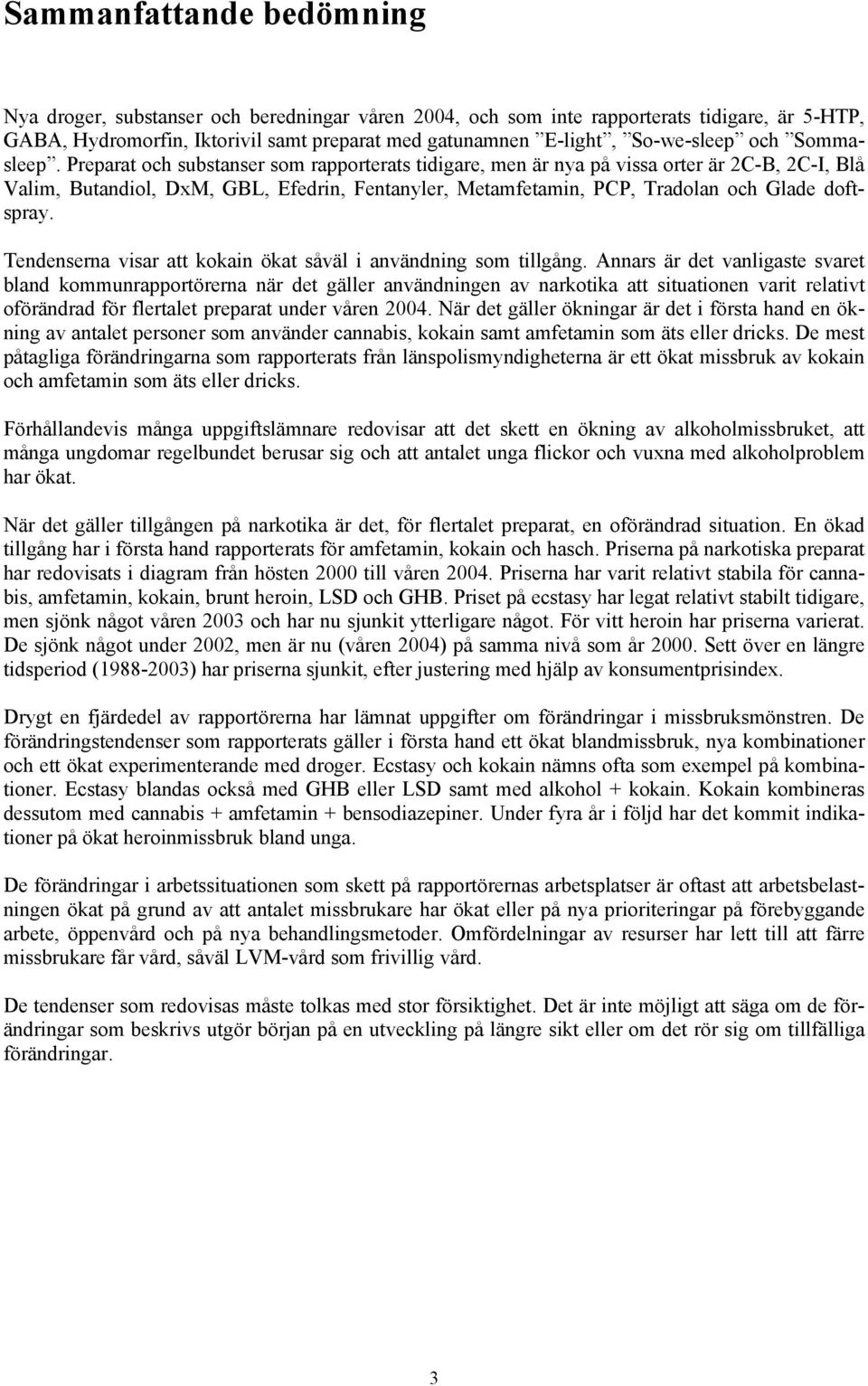 Preparat och substanser som rapporterats tidigare, men är nya på vissa orter är 2C-B, 2C-I, Blå Valim, Butandiol, DxM, GBL, Efedrin, Fentanyler, Metamfetamin, PCP, Tradolan och Glade doftspray.