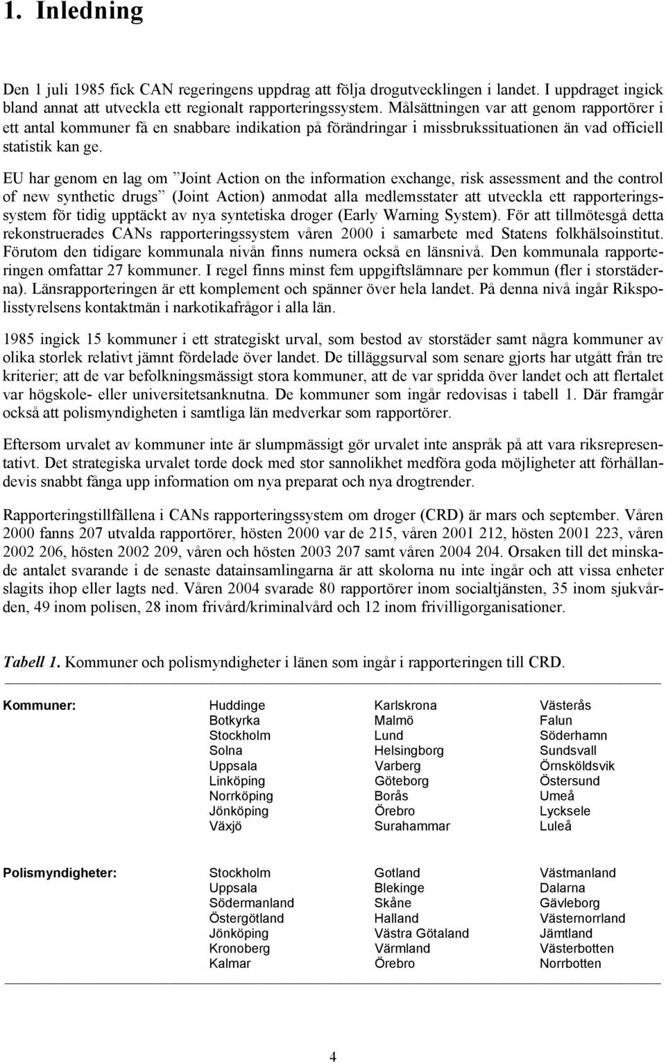 EU har genom en lag om Joint Action on the information exchange, risk assessment and the control of new synthetic drugs (Joint Action) anmodat alla medlemsstater att utveckla ett rapporteringssystem