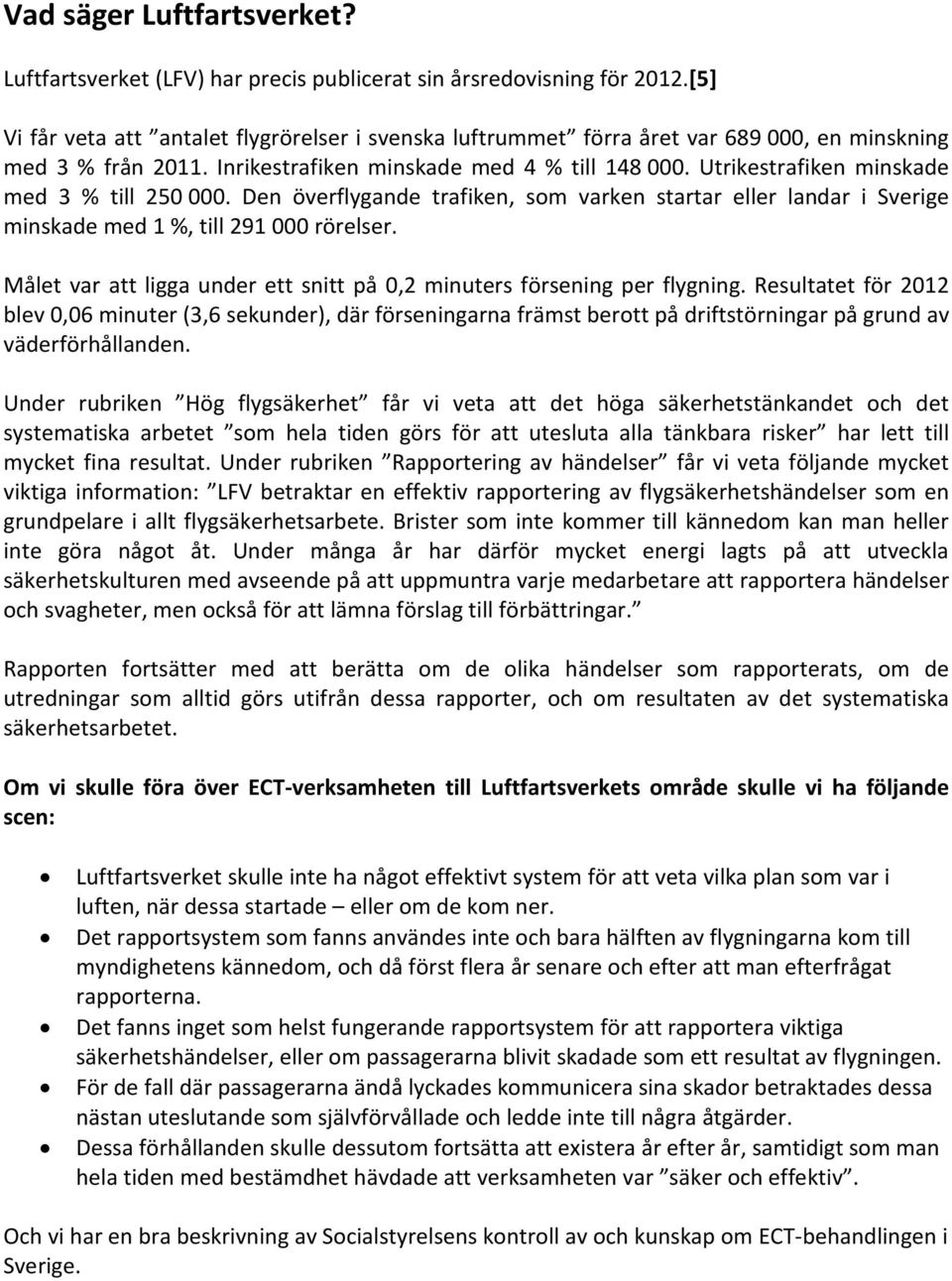 Utrikestrafiken minskade med 3 % till 250 000. Den överflygande trafiken, som varken startar eller landar i Sverige minskade med 1 %, till 291 000 rörelser.