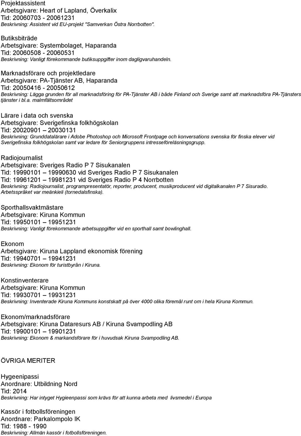 Marknadsförare och projektledare Arbetsgivare: PA-Tjänster AB, Haparanda Tid: 20050416-20050612 Lägga grunden för all marknadsföring för PA-Tjänster AB i både Finland och Sverige samt att