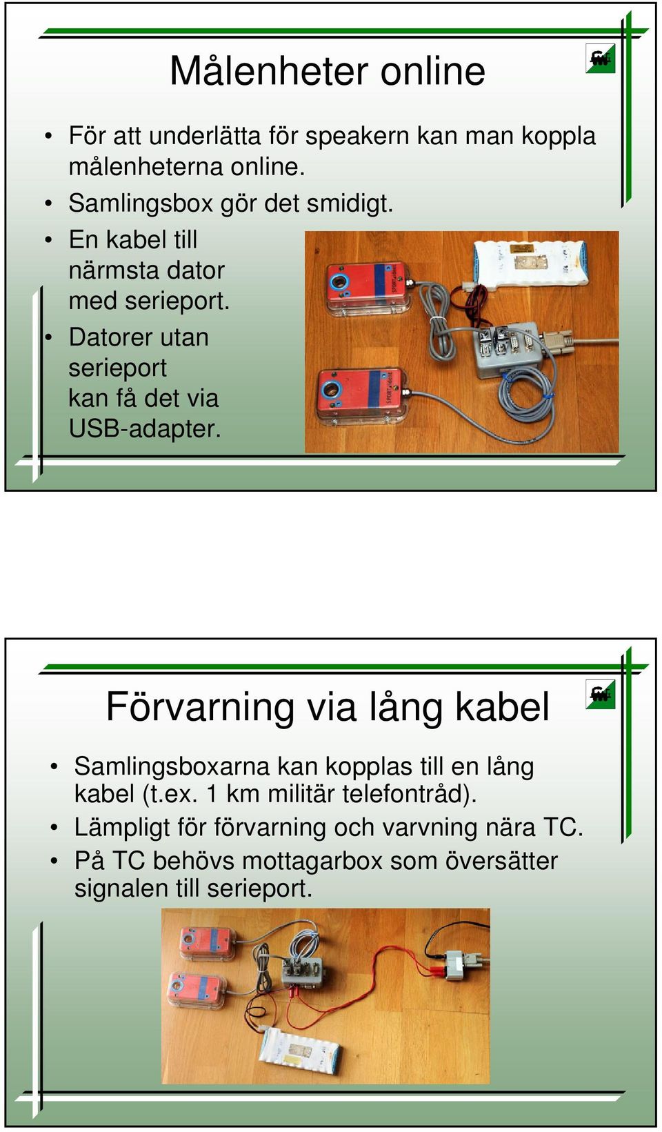 Datorer utan serieport kan få det via USB-adapter.