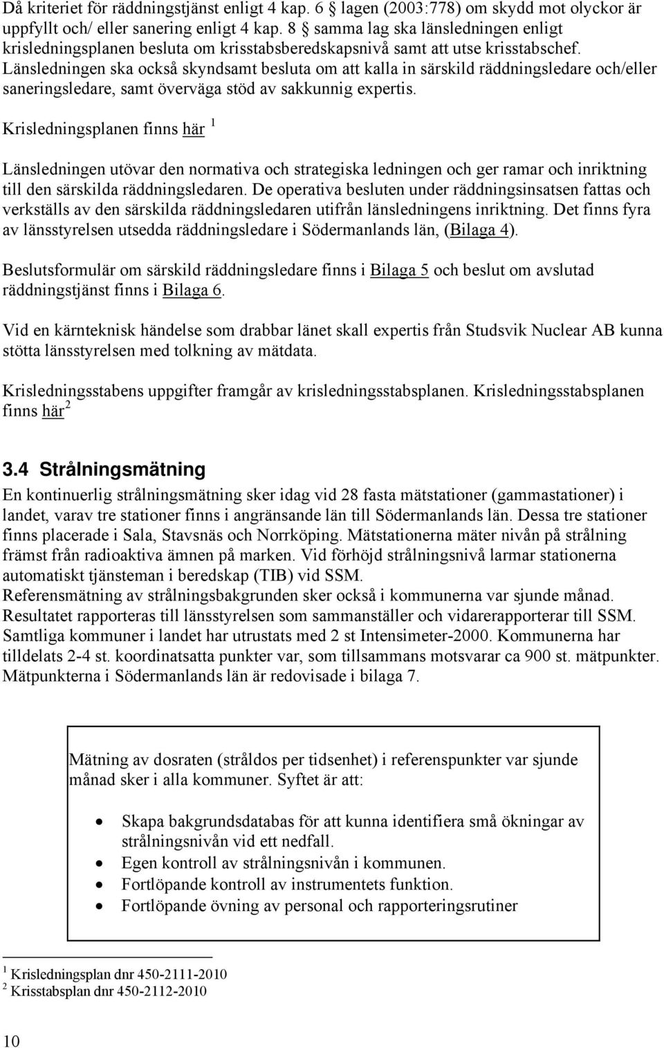 Länsledningen ska också skyndsamt besluta om att kalla in särskild räddningsledare och/eller saneringsledare, samt överväga stöd av sakkunnig expertis.