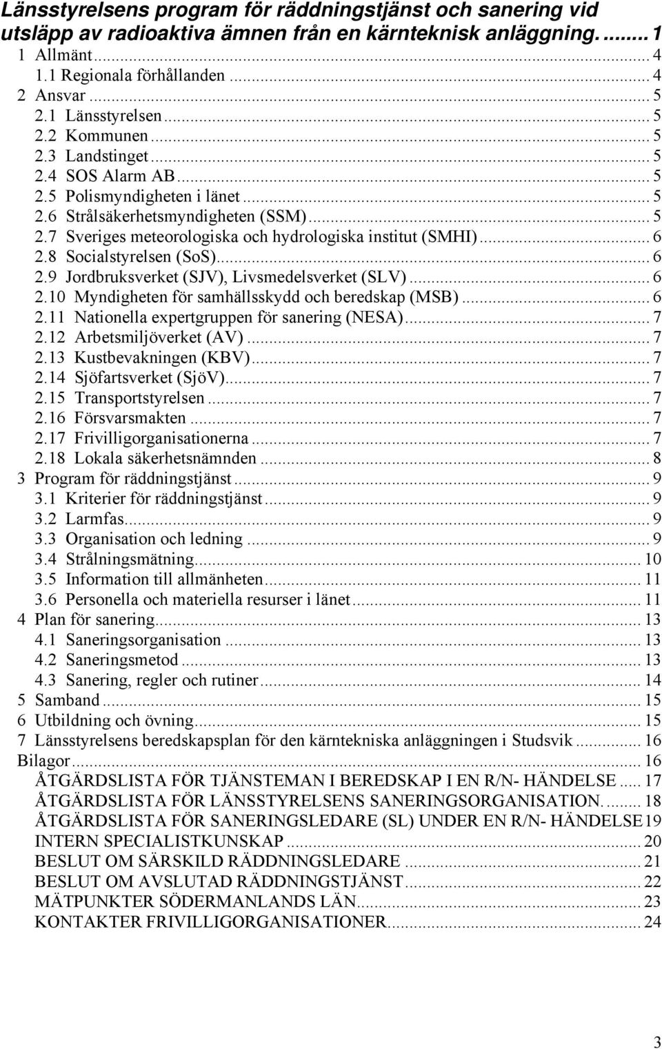 .. 6 2.8 Socialstyrelsen (SoS)... 6 2.9 Jordbruksverket (SJV), Livsmedelsverket (SLV)... 6 2.10 Myndigheten för samhällsskydd och beredskap (MSB)... 6 2.11 Nationella expertgruppen för sanering (NESA).