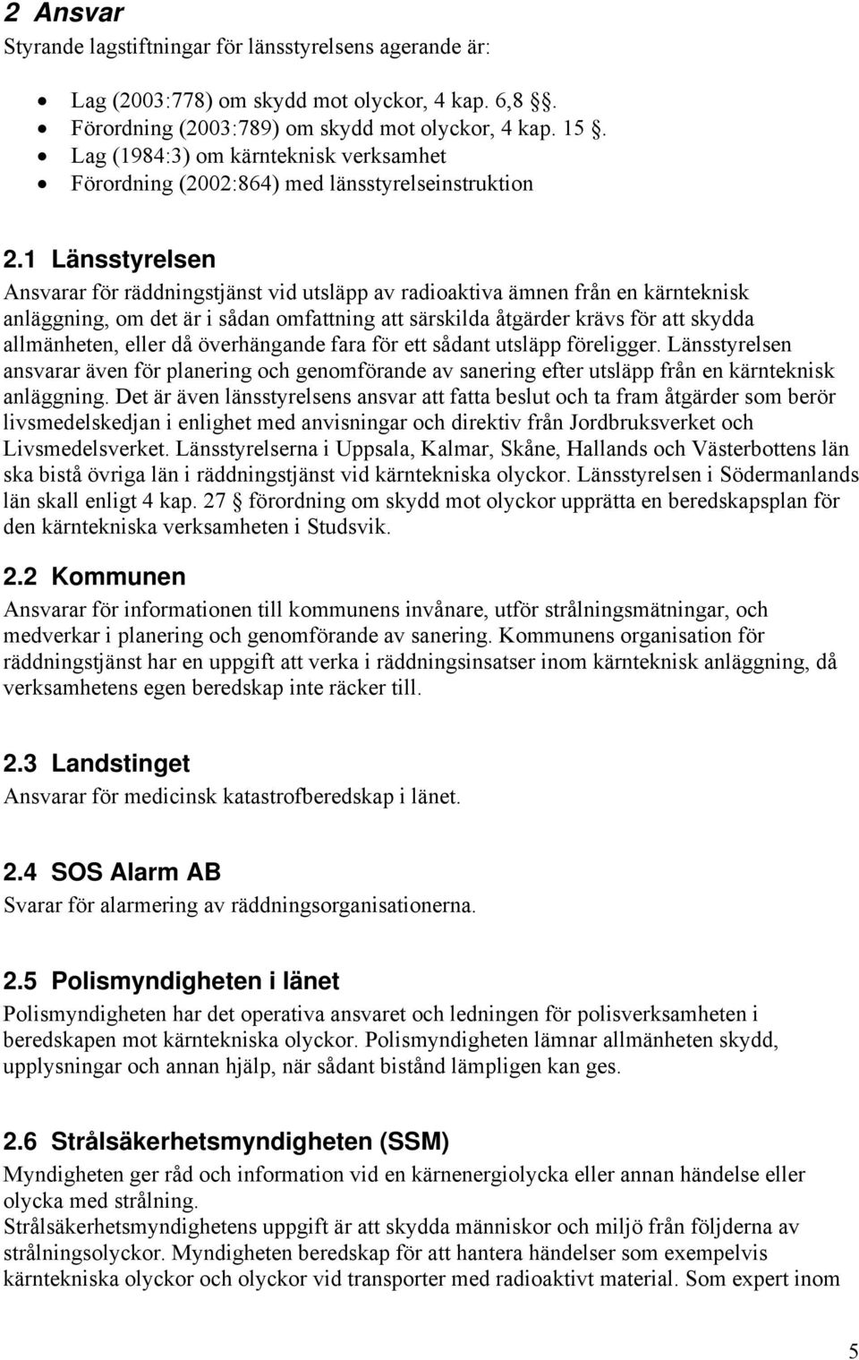 1 Länsstyrelsen Ansvarar för räddningstjänst vid utsläpp av radioaktiva ämnen från en kärnteknisk anläggning, om det är i sådan omfattning att särskilda åtgärder krävs för att skydda allmänheten,