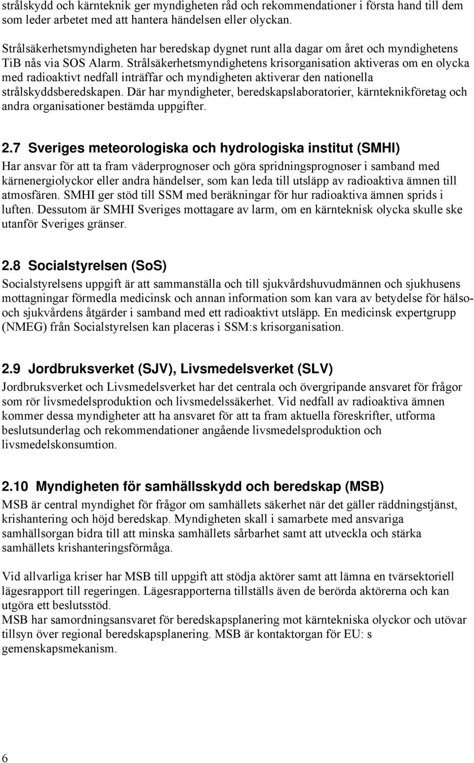 Strålsäkerhetsmyndighetens krisorganisation aktiveras om en olycka med radioaktivt nedfall inträffar och myndigheten aktiverar den nationella strålskyddsberedskapen.