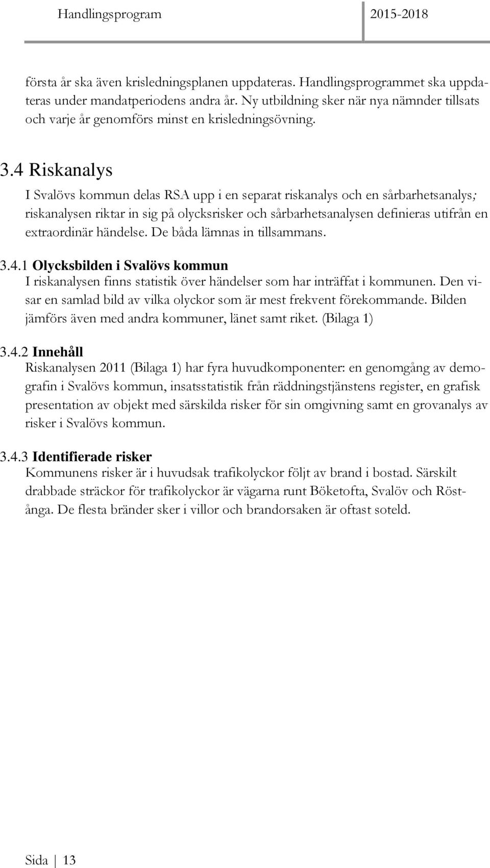 4 Riskanalys I Svalövs kommun delas RSA upp i en separat riskanalys och en sårbarhetsanalys; riskanalysen riktar in sig på olycksrisker och sårbarhetsanalysen definieras utifrån en extraordinär