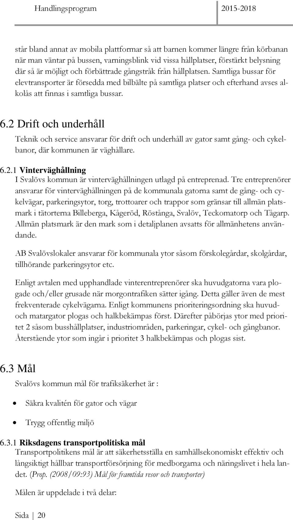 2 Drift och underhåll Teknik och service ansvarar för drift och underhåll av gator samt gång- och cykelbanor, där kommunen är väghållare. 6.2.1 Vinterväghållning I Svalövs kommun är vinterväghållningen utlagd på entreprenad.