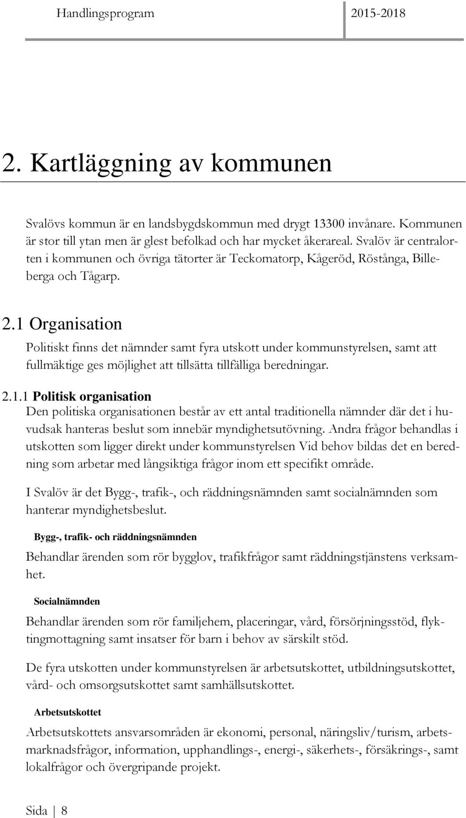 1 Organisation Politiskt finns det nämnder samt fyra utskott under kommunstyrelsen, samt att fullmäktige ges möjlighet att tillsätta tillfälliga beredningar. 2.1.1 Politisk organisation Den politiska organisationen består av ett antal traditionella nämnder där det i huvudsak hanteras beslut som innebär myndighetsutövning.