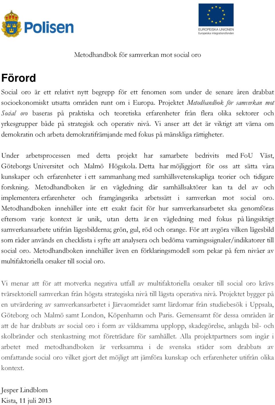 Vi anser att det är viktigt att värna om demokratin och arbeta demokratifrämjande med fokus på mänskliga rättigheter.