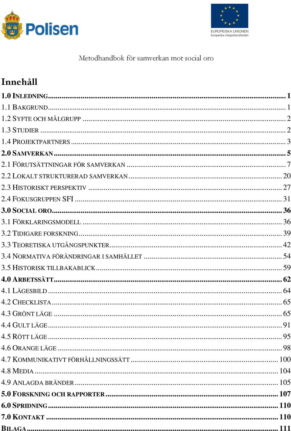 3 TEORETISKA UTGÅNGSPUNKTER... 42 3.4 NORMATIVA FÖRÄNDRINGAR I SAMHÄLLET... 54 3.5 HISTORISK TILLBAKABLICK... 59 4.0 ARBETSSÄTT... 62 4.1 LÄGESBILD... 64 4.2 CHECKLISTA... 65 4.3 GRÖNT LÄGE... 65 4.4 GULT LÄGE.