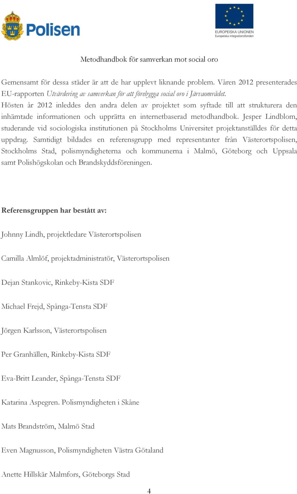 Jesper Lindblom, studerande vid sociologiska institutionen på Stockholms Universitet projektanställdes för detta uppdrag.