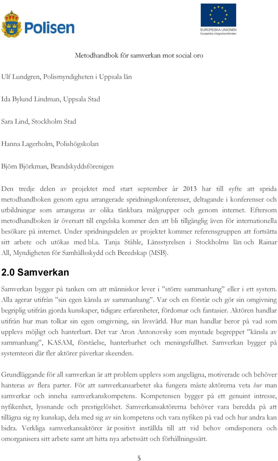 målgrupper och genom internet. Eftersom metodhandboken är översatt till engelska kommer den att bli tillgänglig även för internationella besökare på internet.