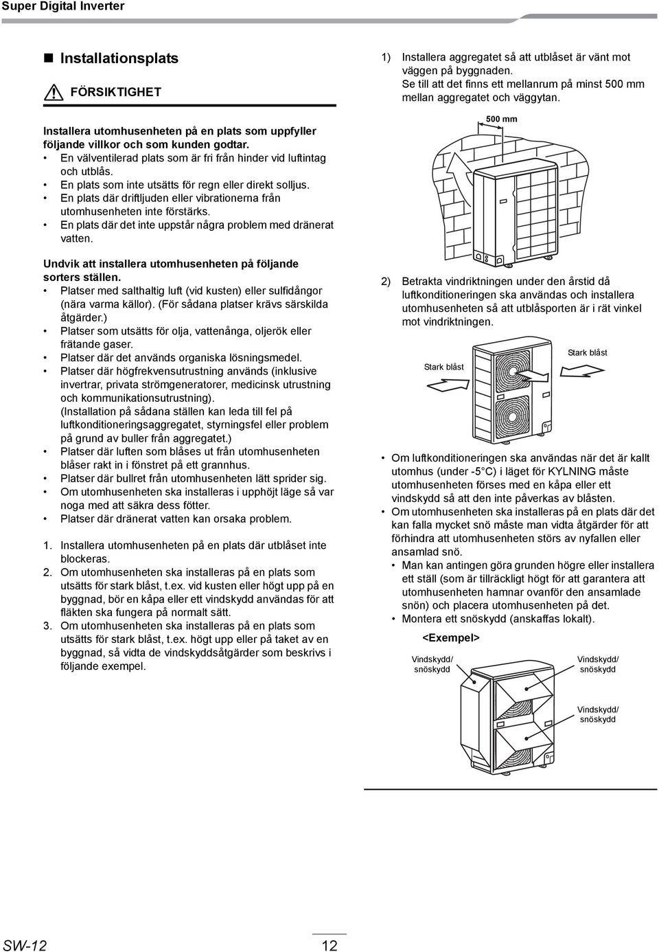 En plats där det inte uppstår några problem med dränerat vatten. Undvik att installera utomhusenheten på följande sorters ställen.